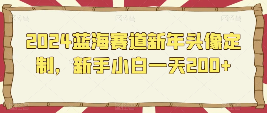 2024蓝海赛道新年头像定制，新手小白一天200+-小北视界