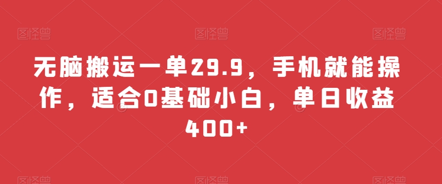 无脑搬运一单29.9，手机就能操作，适合0基础小白，单日收益400+-小北视界