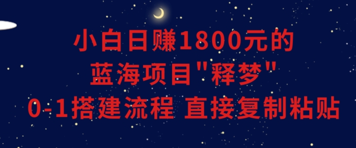 小白能日赚1800元的蓝海项目”释梦”0-1搭建流程可直接复制粘贴长期做【揭秘】-小北视界