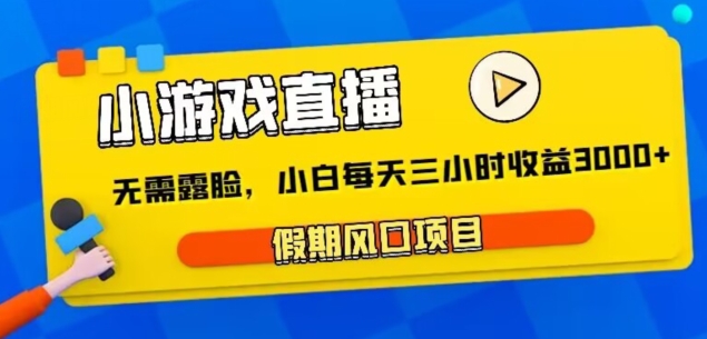 小游戏直播，假期风口项目，无需露脸，小白每天三小时，到账3000+-小北视界