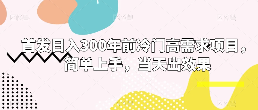 首发日入300年前冷门高需求项目，简单上手，当天出效果-小北视界