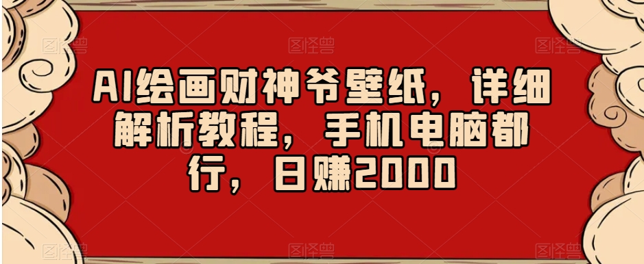 AI绘画财神爷壁纸，详细解析教程，手机电脑都行，日赚2000【揭秘】-小北视界