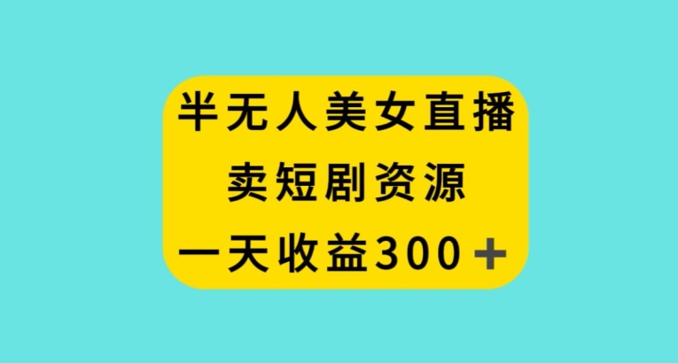 半无人美女直播，卖短剧资源，一天收益300+【揭秘】-小北视界