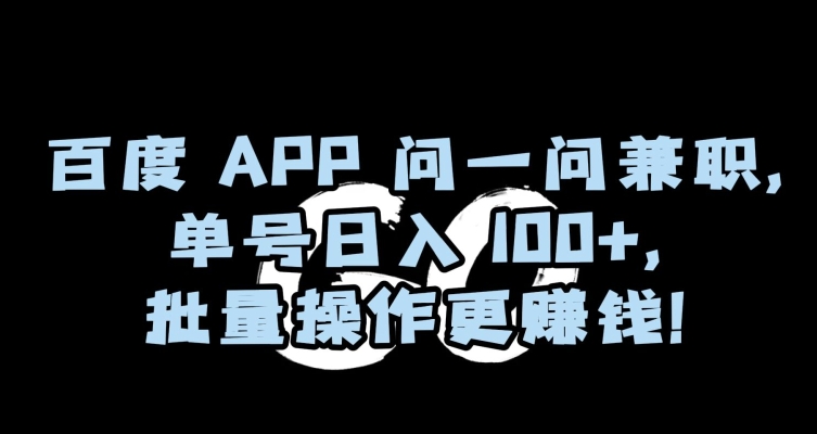 百度APP问一问兼职，单号日入100+，批量操作更赚钱【揭秘】-小北视界