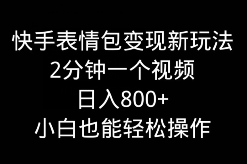 快手表情包变现新玩法，2分钟一个视频，日入800+，小白也能做-小北视界