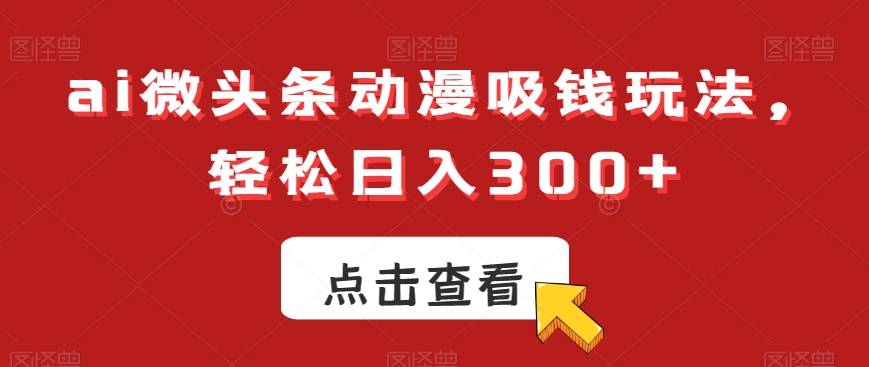 ai微头条动漫吸钱玩法，轻松日入300+【揭秘】-小北视界