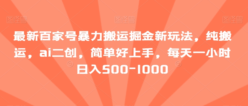 最新百家号暴力搬运掘金新玩法，纯搬运，ai二创，简单好上手，每天一小时日入500-1000【揭秘】-小北视界