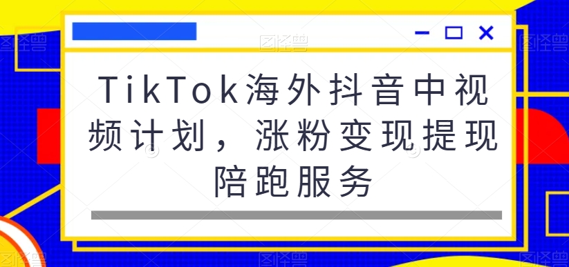 TikTok海外抖音中视频计划，涨粉变现提现陪跑服务-小北视界