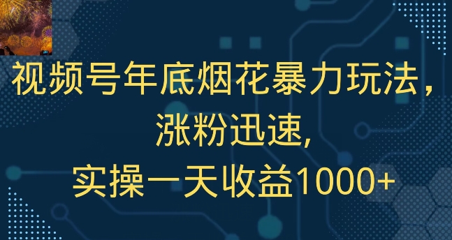 视频号年底烟花暴力玩法，涨粉迅速,实操一天收益1000+-小北视界