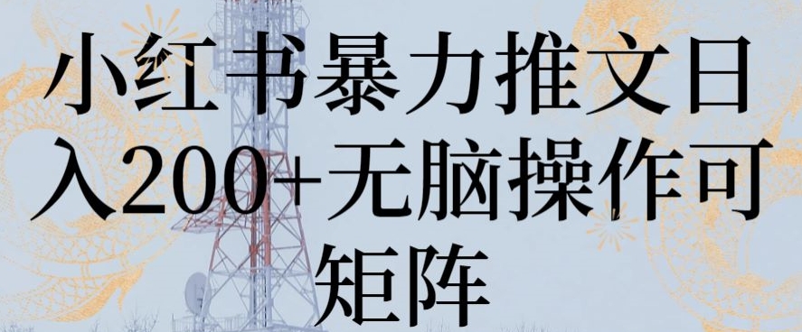 小红书暴力推文日入200+无脑操作可矩阵【揭秘】-小北视界