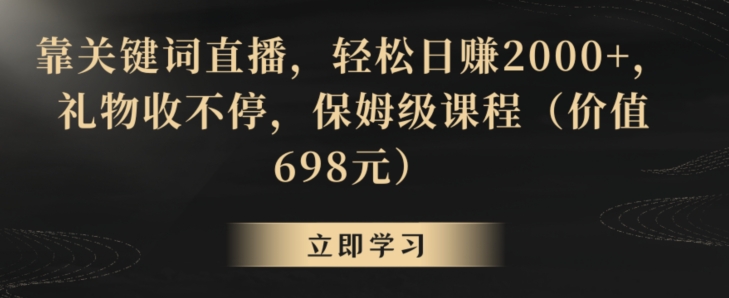 靠关键词直播，轻松日赚2000+，礼物收不停，保姆级课程（价值698元）【揭秘】-小北视界