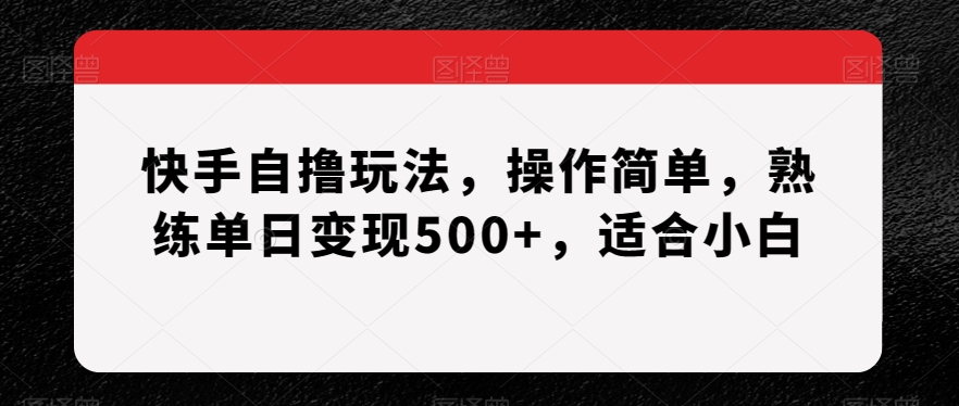 快手自撸玩法，操作简单，熟练单日变现500+，适合小白【揭秘】-小北视界