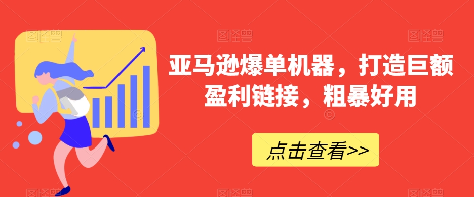 亚马逊爆单机器，打造巨额盈利链接，粗暴好用-小北视界