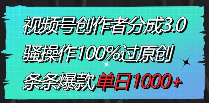 视频号创作者分成3.0玩法，骚操作100%过原创，条条爆款，单日1000+-小北视界