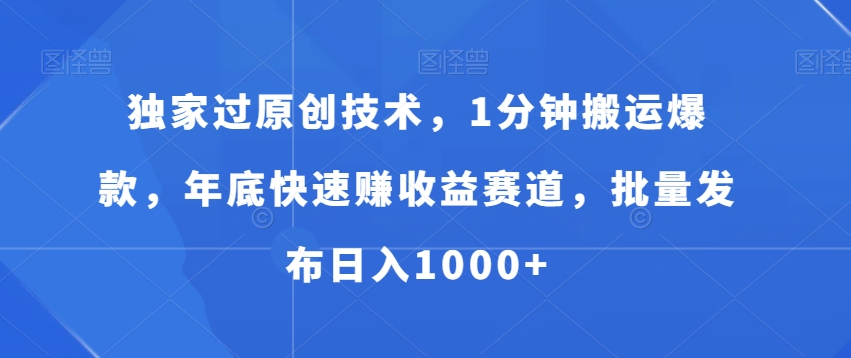 独家过原创技术，1分钟搬运爆款，年底快速赚收益赛道，批量发布日入1000+【揭秘】-小北视界