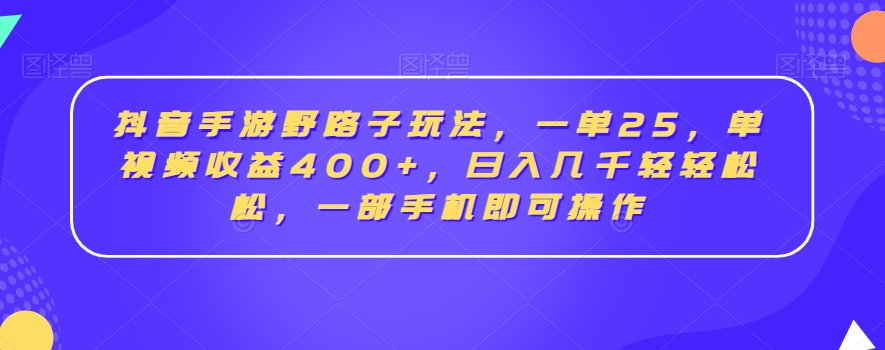 抖音手游野路子玩法，一单25，单视频收益400+，日入几千轻轻松松，一部手机即可操作【揭秘】-小北视界