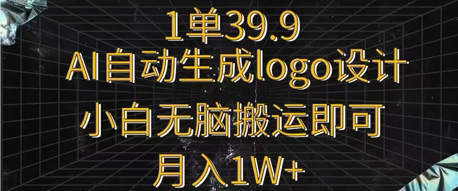 一单39.9，AI自动生成LOGO设计，小白无脑搬运即可，月入1w+-小北视界