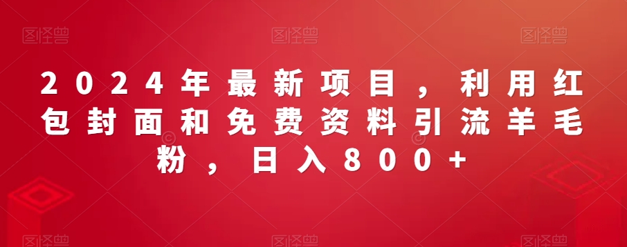 2024年最新项目，利用红包封面和免费资料引流羊毛粉，日入800+-小北视界