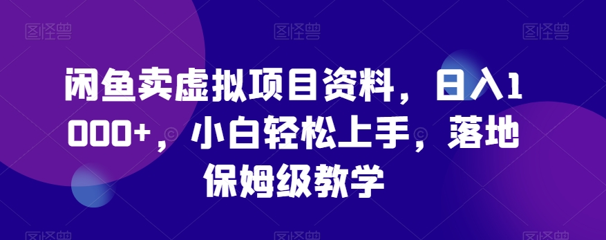 闲鱼卖虚拟项目资料，日入1000+，小白轻松上手，落地保姆级教学-小北视界