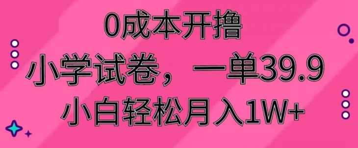 0成本开撸，小学试卷，一单39.9，小白轻松月入1W+-小北视界