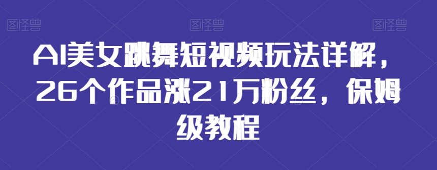 AI美女跳舞短视频玩法详解，26个作品涨21万粉丝，保姆级教程【揭秘】-小北视界