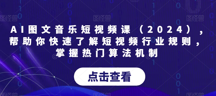 AI图文音乐短视频课（2024）,帮助你快速了解短视频行业规则，掌握热门算法机制-小北视界