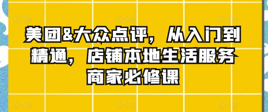 美团&大众点评，从入门到精通，店铺本地生活服务商家必修课-小北视界