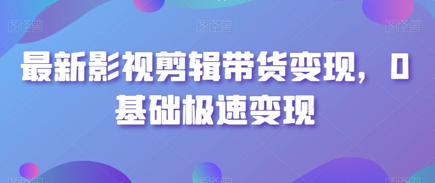 最新影视剪辑带货变现，0基础极速变现-小北视界