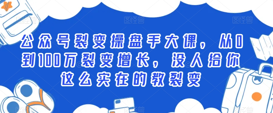 公众号裂变操盘手大课，从0到100万裂变增长，没人给你这么实在的教裂变-小北视界