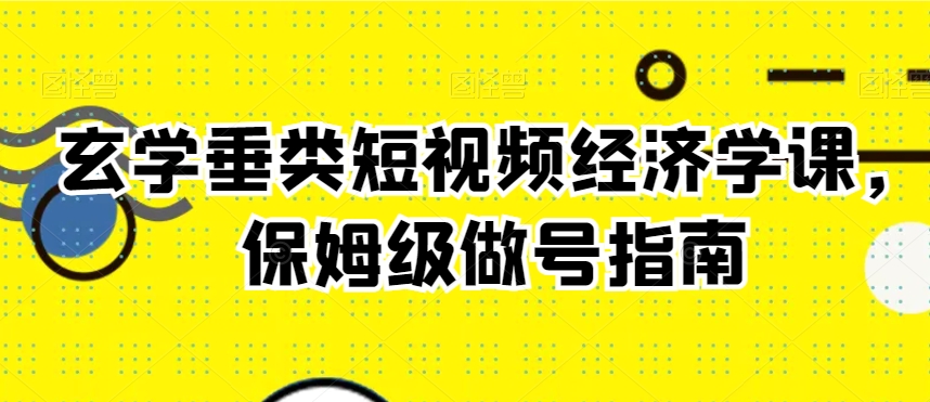 玄学垂类短视频经济学课，保姆级做号指南-小北视界