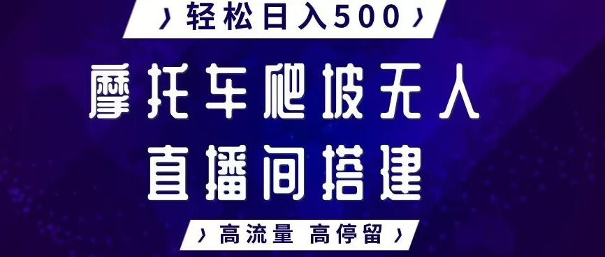 摩托车爬坡无人直播间搭建教程，高流量高停留，轻松日入500+-小北视界