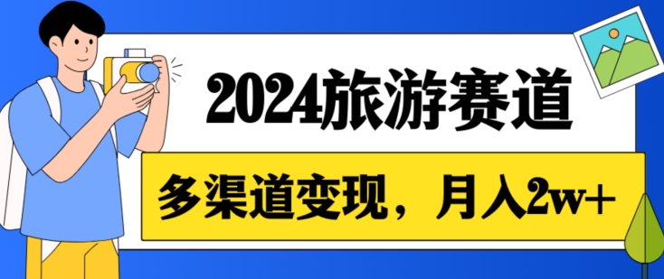 月入2w+，2024假期旅游赛道，0成本，多渠道变现，小白轻松上手-小北视界