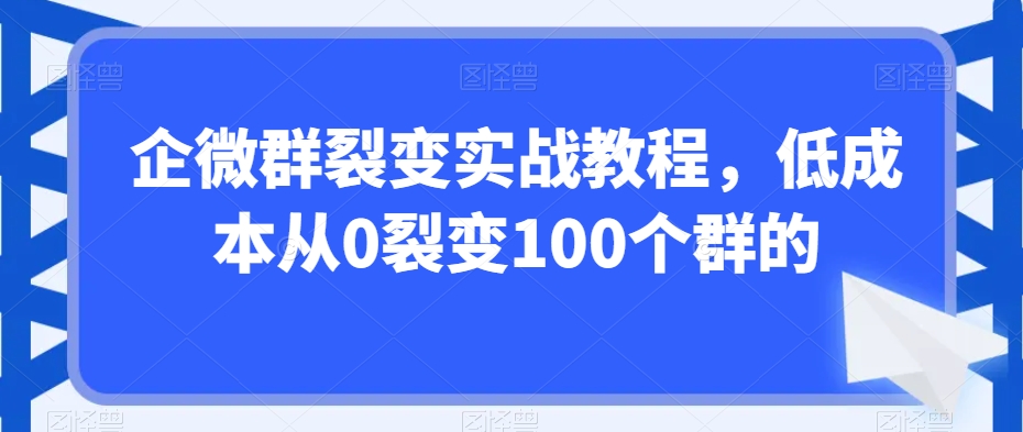 企微群裂变实战教程，低成本从0裂变100个群的-小北视界