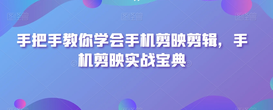 手把手教你学会手机剪映剪辑，手机剪映实战宝典-小北视界