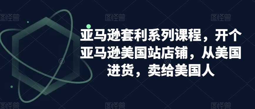 亚马逊套利系列课程，开个亚马逊美国站店铺，从美国进货，卖给美国人-小北视界