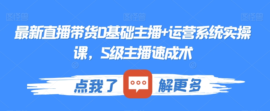 最新直播带货0基础主播+运营系统实操课，S级主播速成术-小北视界