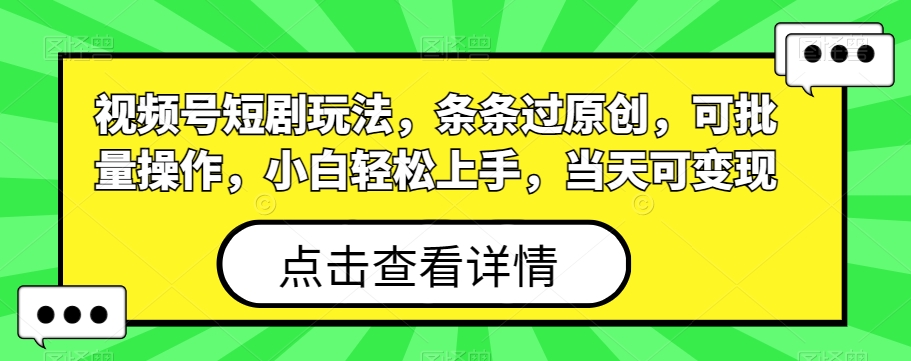 视频号短剧玩法，条条过原创，可批量操作，小白轻松上手，当天可变现-小北视界