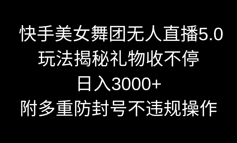 快手美女舞团无人直播5.0玩法揭秘，礼物收不停，日入3000+，内附多重防-小北视界