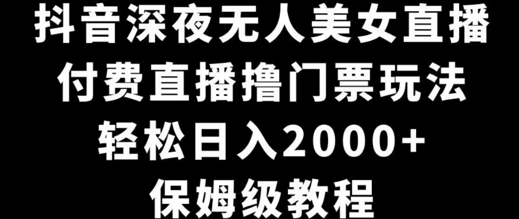 抖音深夜无人美女直播，付费直播撸门票玩法，轻松日入2000+，保姆级教程-小北视界