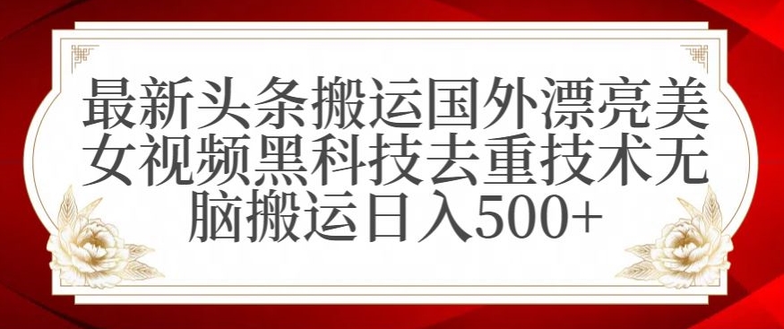 最新头条搬运国外漂亮美女视频黑科技去重技术无脑搬运日入500+【揭秘】-小北视界