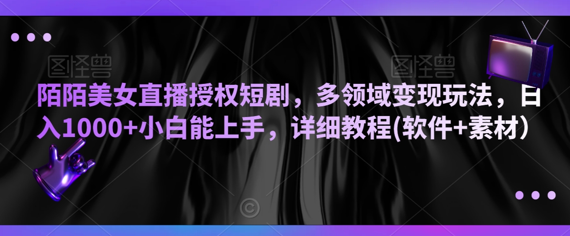 陌陌美女直播授权短剧，多领域变现玩法，日入1000+小白能上手，详细教程(软件+素材）【揭秘】-小北视界