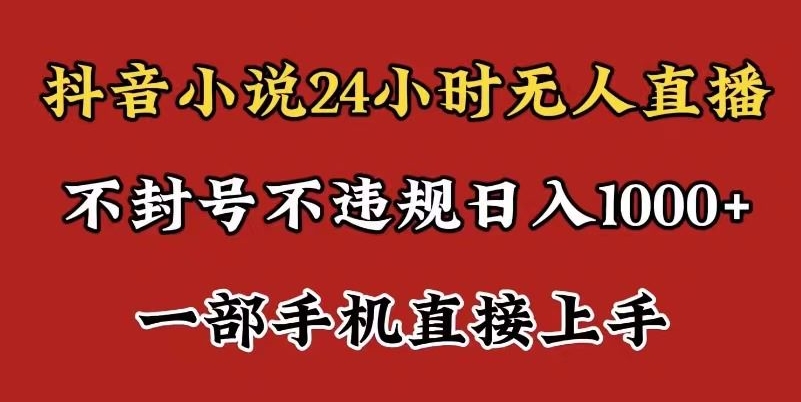 抖音小说无人直播日入1000+，不封号不违规，24小时无人直播，一部手机直接上手，保姆式教学-小北视界