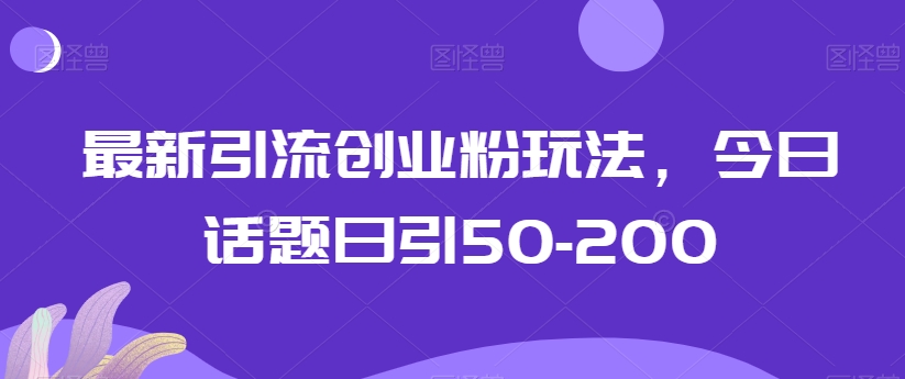 最新引流创业粉玩法，今日话题日引50-200-小北视界