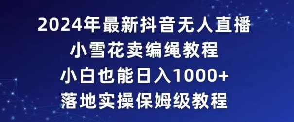 2024年抖音最新无人直播小雪花卖编绳项目，小白也能日入1000+落地实操保姆级教程【揭秘】-小北视界