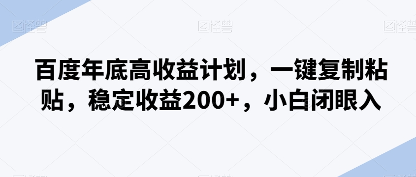 百度年底高收益计划，一键复制粘贴，稳定收益200+，小白闭眼入-小北视界