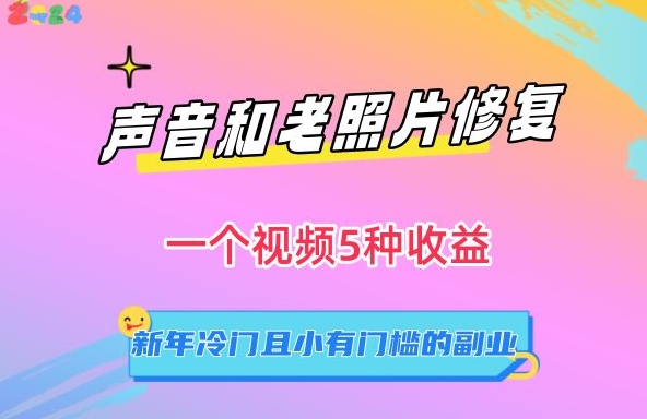 声音和老照片修复，一个视频5种收益，新年冷门且小有门槛的副业【揭秘】-小北视界