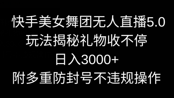 快手美女舞团无人直播5.0玩法，礼物收不停，日入3000+，内附多重防封号不违规操作【揭秘】-小北视界