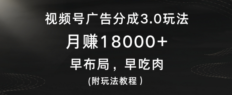 视频号广告分成3.0玩法，月赚18000+，早布局，早吃肉(附玩法教程）-小北视界