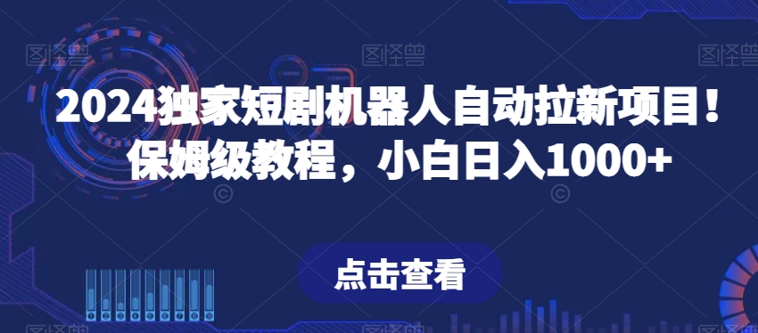 2024独家短剧机器人自动拉新项目！保姆级教程，小白日入1000+-小北视界