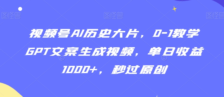 视频号AI历史大片，0-1教学GPT文案生成视频，单日收益1000+，秒过原创【揭秘】-小北视界